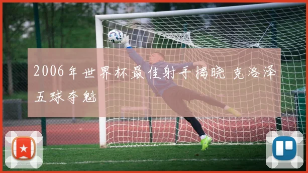 2006年世界杯最佳射手揭晓 克洛泽五球夺魁