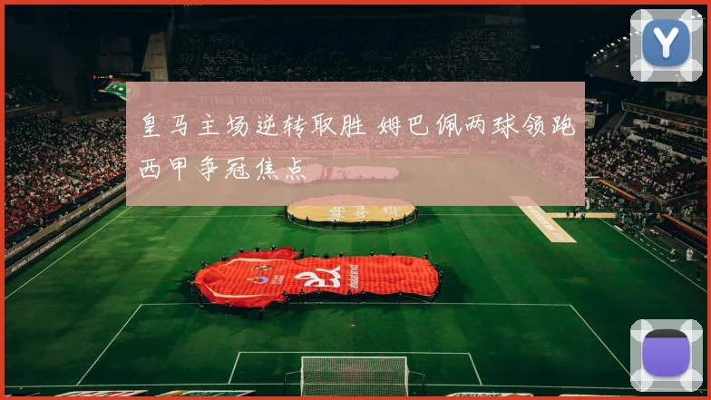 皇马主场逆转取胜 姆巴佩两球领跑西甲争冠焦点