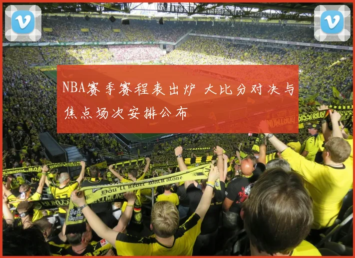 NBA赛季赛程表出炉 大比分对决与焦点场次安排公布