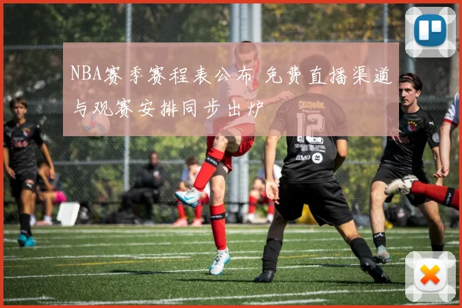 NBA赛季赛程表公布 免费直播渠道与观赛安排同步出炉