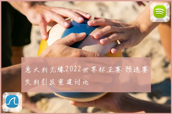 意大利无缘2022世界杯正赛 预选赛失利引发重建讨论