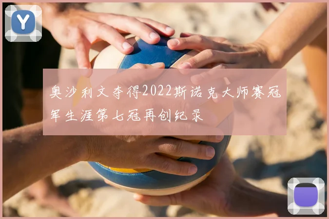 奥沙利文夺得2022斯诺克大师赛冠军生涯第七冠再创纪录