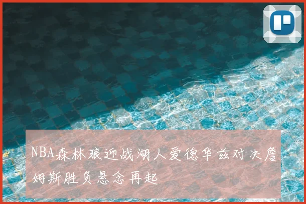 NBA森林狼迎战湖人爱德华兹对决詹姆斯胜负悬念再起