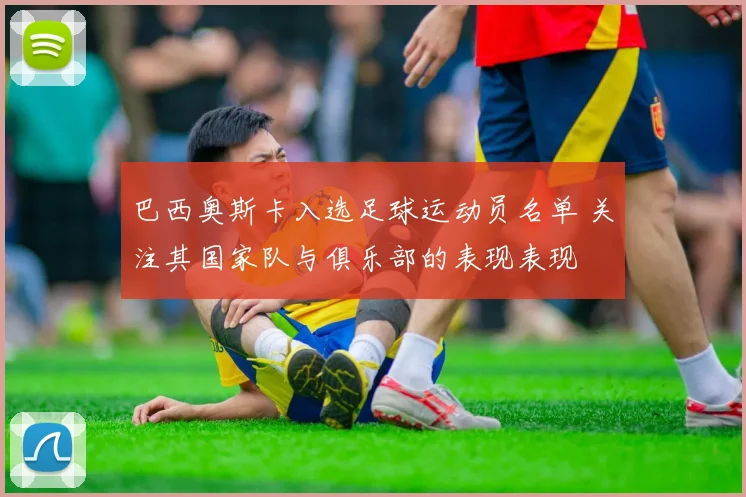 巴西奥斯卡入选足球运动员名单 关注其国家队与俱乐部的表现表现