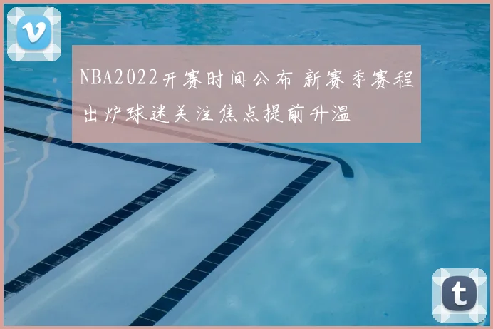 NBA2022开赛时间公布 新赛季赛程出炉球迷关注焦点提前升温