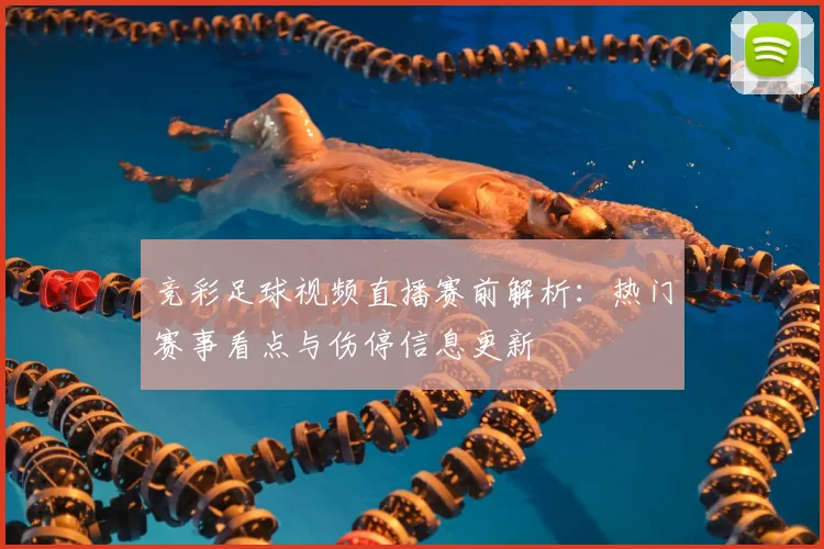 竞彩足球视频直播赛前解析：热门赛事看点与伤停信息更新