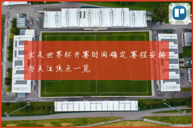 女足世界杯开赛时间确定 赛程安排与关注焦点一览