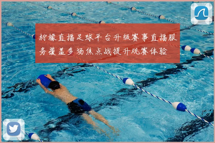柠檬直播足球平台升级赛事直播服务覆盖多场焦点战提升观赛体验