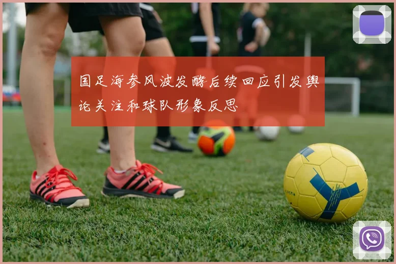 国足海参风波发酵后续回应引发舆论关注和球队形象反思