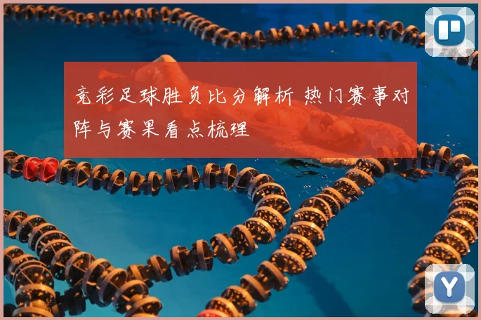 竞彩足球胜负比分解析 热门赛事对阵与赛果看点梳理