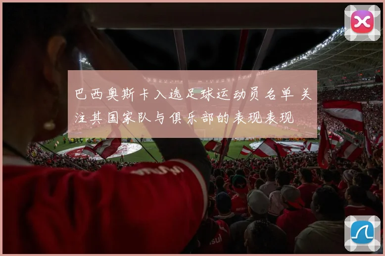 巴西奥斯卡入选足球运动员名单 关注其国家队与俱乐部的表现表现